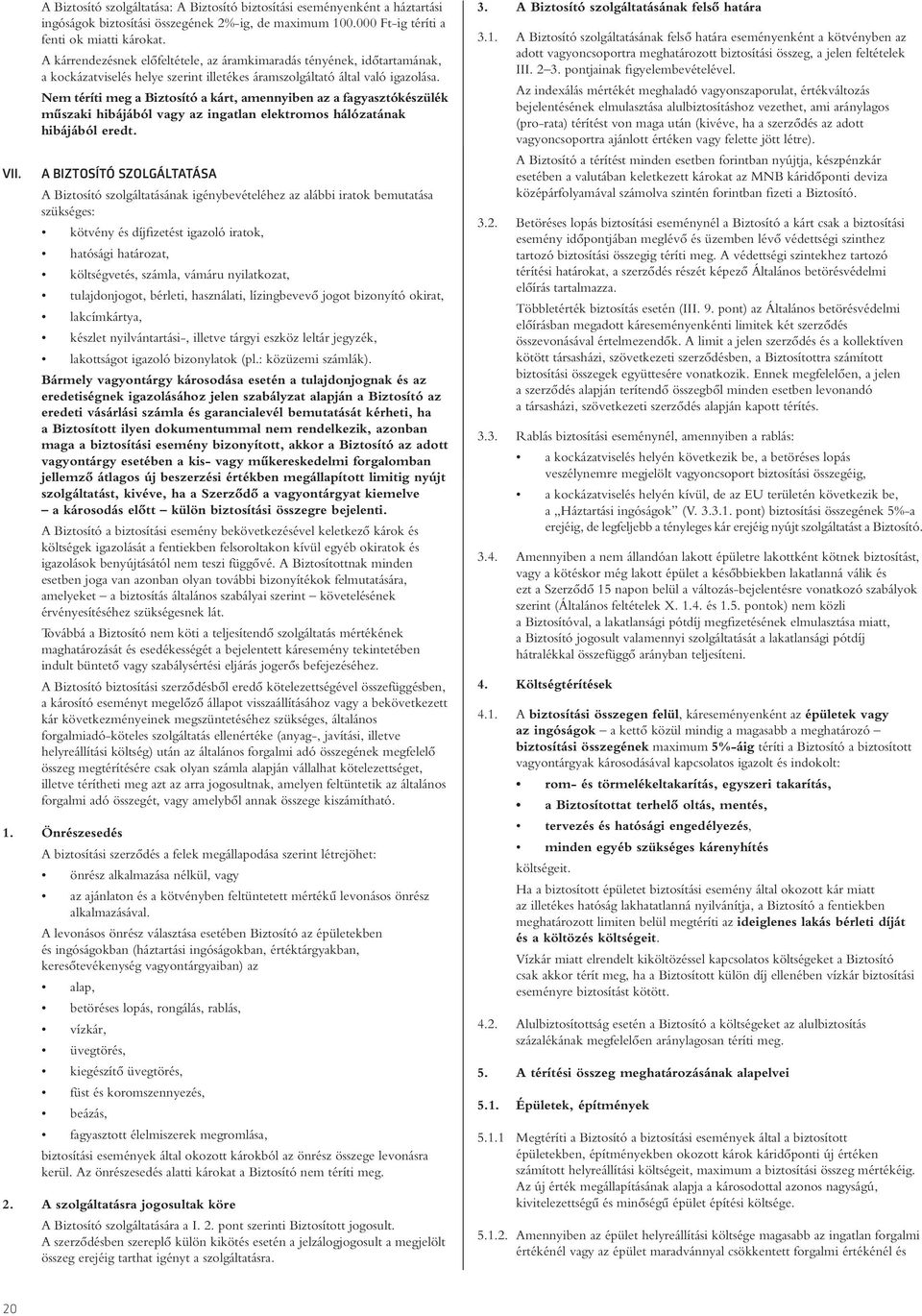 Nem téríti meg a Biztosító a kárt, amennyiben az a fagyasztókészülék mûszaki hibájából vagy az ingatlan elektromos hálózatának hibájából eredt.