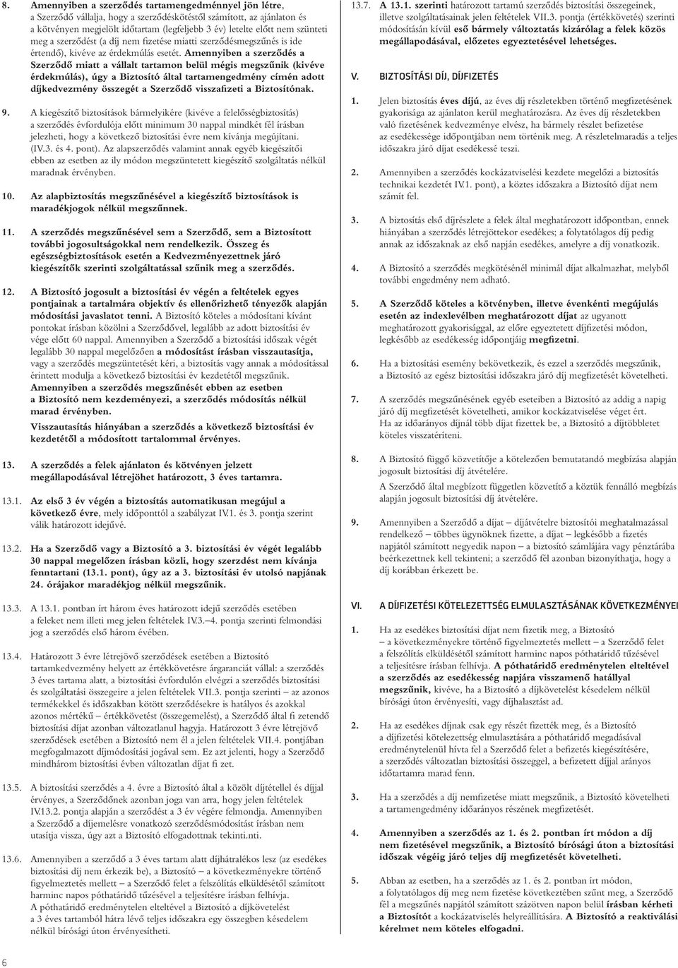 Amennyiben a szerzôdés a Szerzôdô miatt a vállalt tartamon belül mégis megszûnik (kivéve érdekmúlás), úgy a Biztosító által tartamengedmény címén adott díjkedvezmény összegét a Szerzôdô visszafizeti