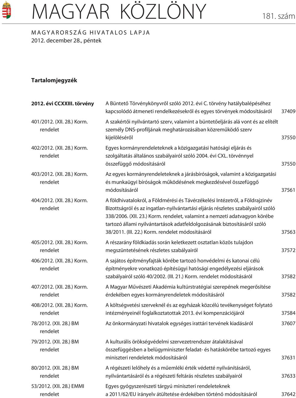 rendelet 402/2012. (XII. 28.) Korm. rendelet 403/2012. (XII. 28.) Korm. rendelet 404/2012. (XII. 28.) Korm. rendelet 405/2012. (XII. 28.) Korm. rendelet 406/2012. (XII. 28.) Korm. rendelet 407/2012.