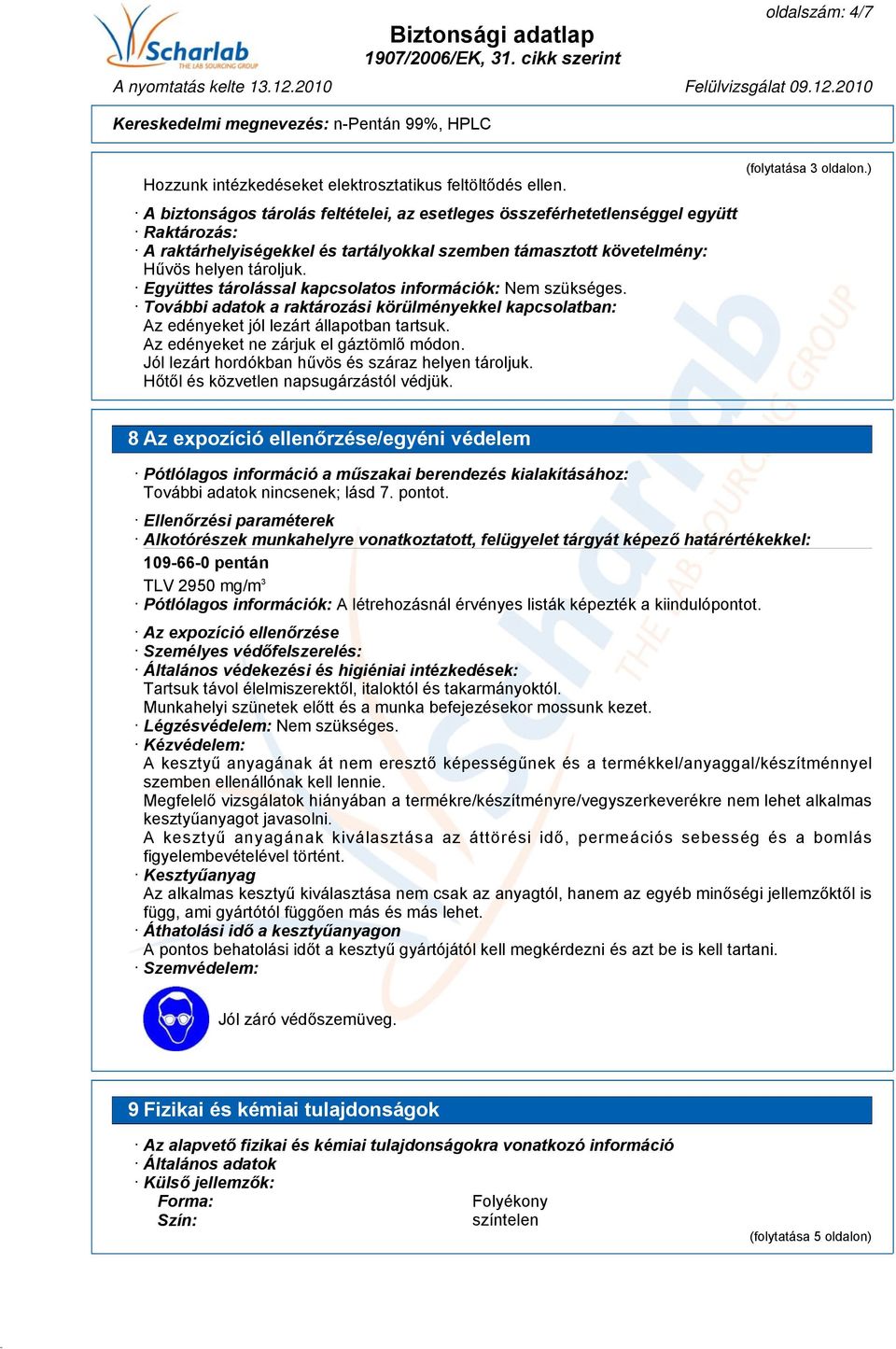Együttes tárolással kapcsolatos információk: Nem szükséges. További adatok a raktározási körülményekkel kapcsolatban: Az edényeket jól lezárt állapotban tartsuk.