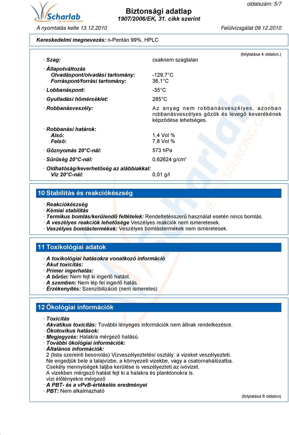 Robbanási határok: Alsó: 1,4 Vol % Felső: 7,8 Vol % Gőznyomás 20 C-nál: 573 hpa Sűrűség 20 C-nál: 0,62624 g/cm 3 Oldhatóság/keverhetőség az alábbiakkal: Víz 20 C-nál: 0,01 g/l 10 Stabilitás és