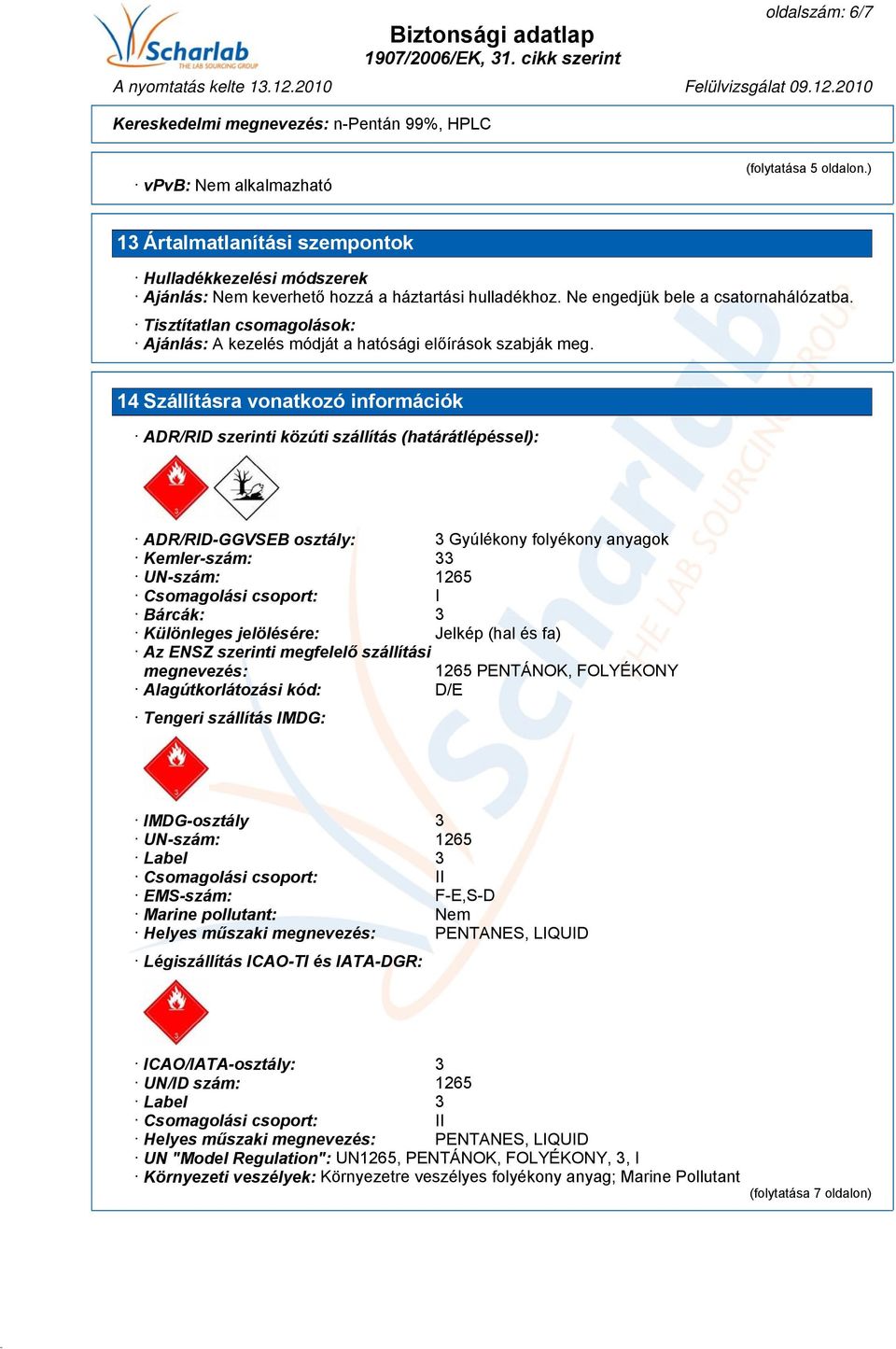 14 Szállításra vonatkozó információk ADR/RID szerinti közúti szállítás (határátlépéssel): ADR/RID-GGVSEB osztály: 3 Gyúlékony folyékony anyagok Kemler-szám: 33 UN-szám: 1265 Csomagolási csoport: I