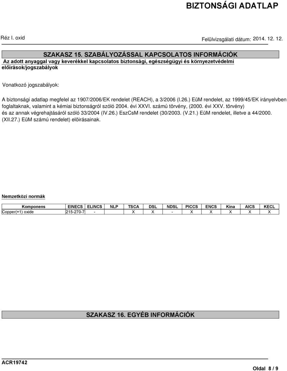 biztonsági adatlap megfelel az 1907/2006/EK rendelet (REACH), a 3/2006 (I.26.) EüM rendelet, az 1999/45/EK irányelvben foglaltaknak, valamint a kémiai biztonságról szóló 2004. évi XXVI.