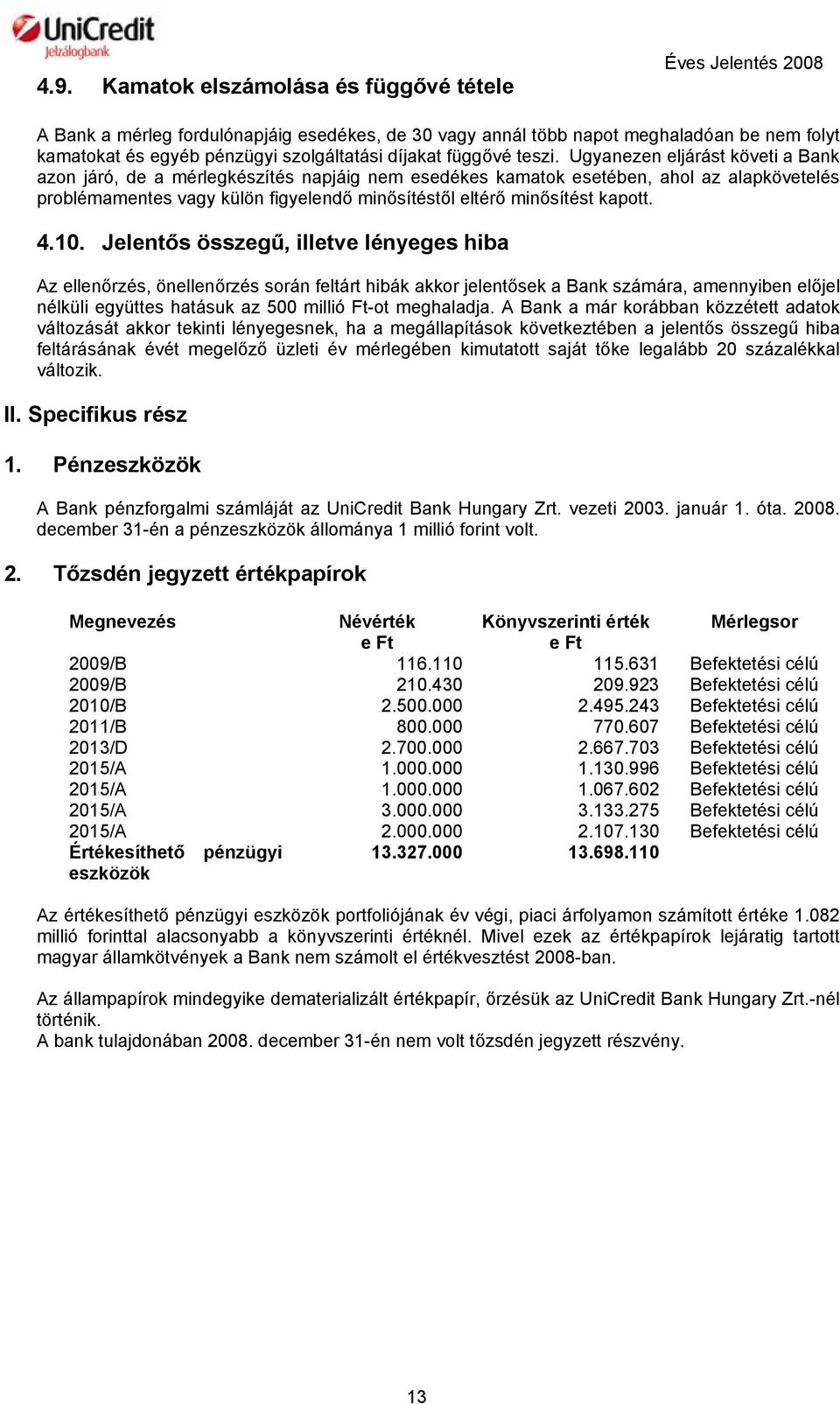 Ugyanezen eljárást követi a Bank azon járó, de a mérlegkészítés napjáig nem esedékes kamatok esetében, ahol az alapkövetelés problémamentes vagy külön figyelendő minősítéstől eltérő minősítést kapott.