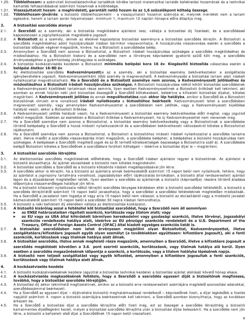 Többlethozam-jóváírás: a biztosító többlethozamként - a visszajuttatott hozamot számolja el, melynek mértékét nem a tartam egészére, hanem a tartam során folyamatosan minimum 1, maximum 12 naptári