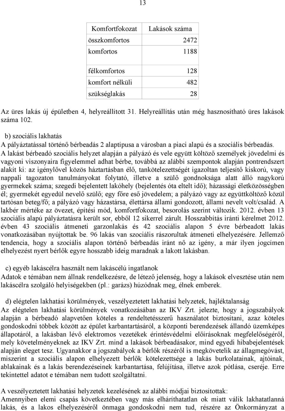 A lakást bérbeadó szociális helyzet alapján a pályázó és vele együtt költöző személyek jövedelmi és vagyoni viszonyaira figyelemmel adhat bérbe, továbbá az alábbi szempontok alapján pontrendszert