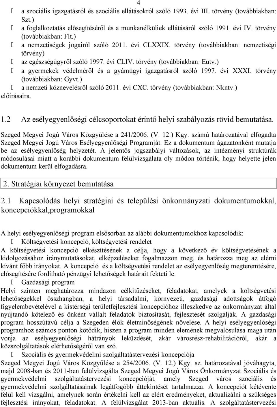 ) a gyermekek védelméről és a gyámügyi igazgatásról szóló 1997. évi XXXI. törvény (továbbiakban: Gyvt.) a nemzeti köznevelésről szóló 2011. évi CXC. törvény (továbbiakban: Nkntv.) előírásaira. 1.2 Az esélyegyenlőségi célcsoportokat érintő helyi szabályozás rövid bemutatása.