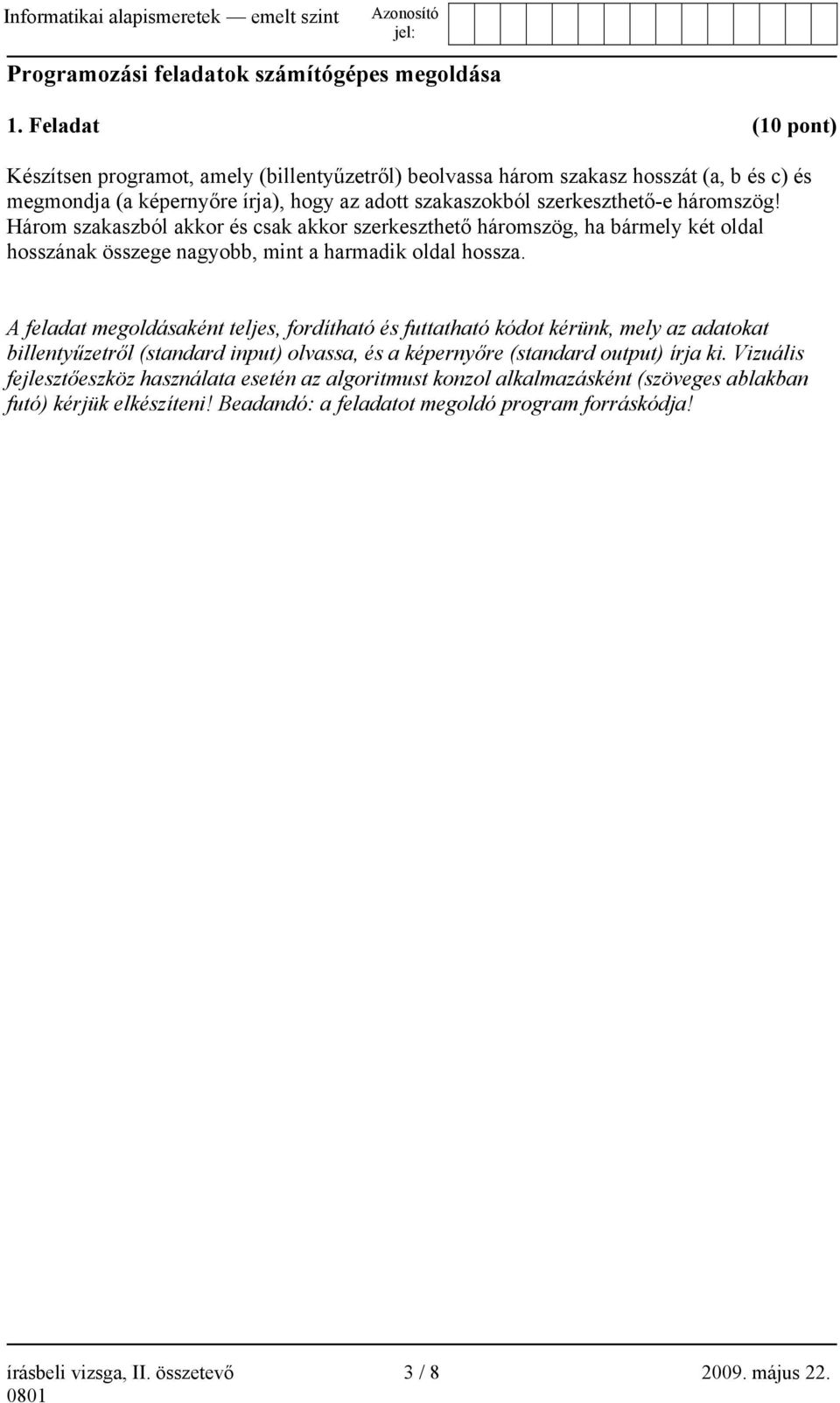 Három szakaszból akkor és csak akkor szerkeszthető háromszög, ha bármely két oldal hosszának összege nagyobb, mint a harmadik oldal hossza.