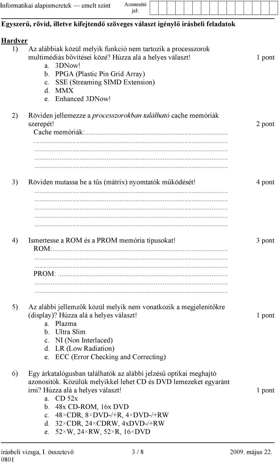 2) Röviden jellemezze a processzorokban található cache memóriák szerepét! Cache memóriák:... 1 pont 2 pont 3) Röviden mutassa be a tűs (mátrix) nyomtatók működését!
