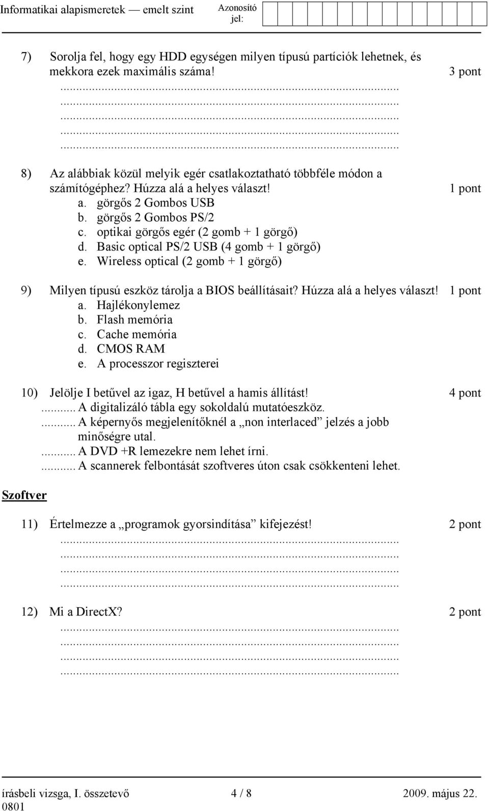 Wireless optical (2 gomb + 1 görgő) 3 pont 1 pont 9) Milyen típusú eszköz tárolja a BIOS beállításait? Húzza alá a helyes választ! 1 pont a. Hajlékonylemez b. Flash memória c. Cache memória d.