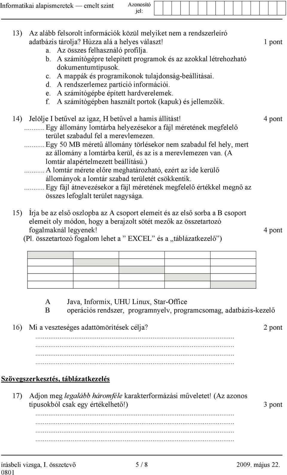 A számítógépbe épített hardverelemek. f. A számítógépben használt portok (kapuk) és jellemzőik. 1 pont 14) Jelölje I betűvel az igaz, H betűvel a hamis állítást! 4 pont.