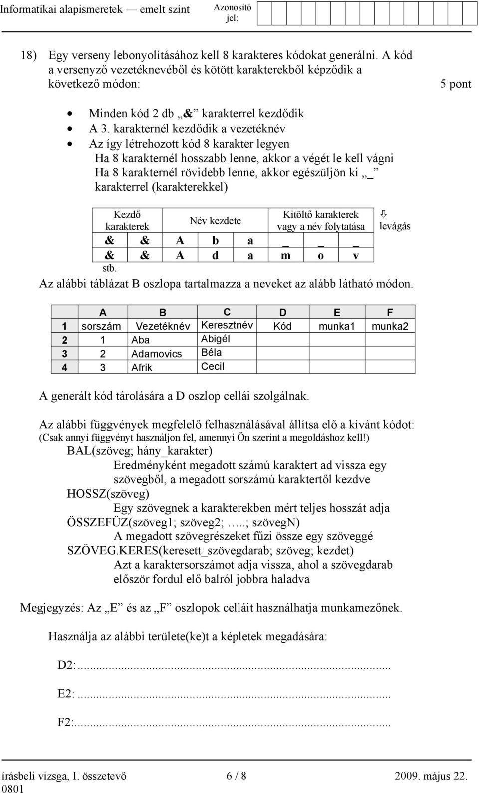karakternél kezdődik a vezetéknév Az így létrehozott kód 8 karakter legyen Ha 8 karakternél hosszabb lenne, akkor a végét le kell vágni Ha 8 karakternél rövidebb lenne, akkor egészüljön ki _