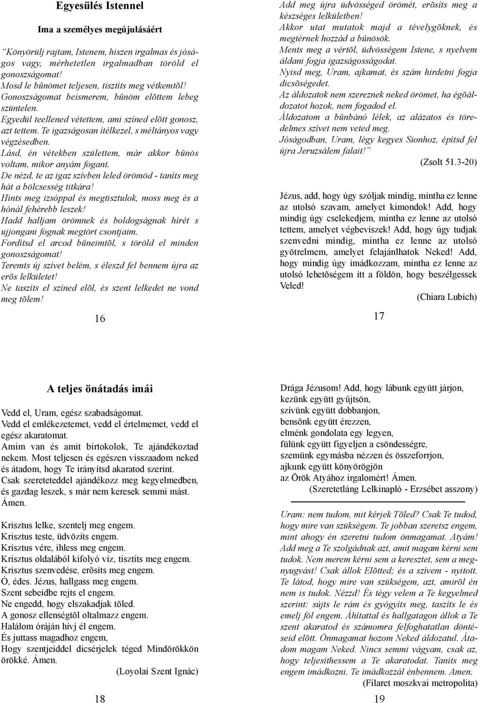 Te igazságosan ítélkezel, s méltányos vagy végzésedben. Lásd, én vétekben születtem, már akkor bûnös voltam, mikor anyám fogant.