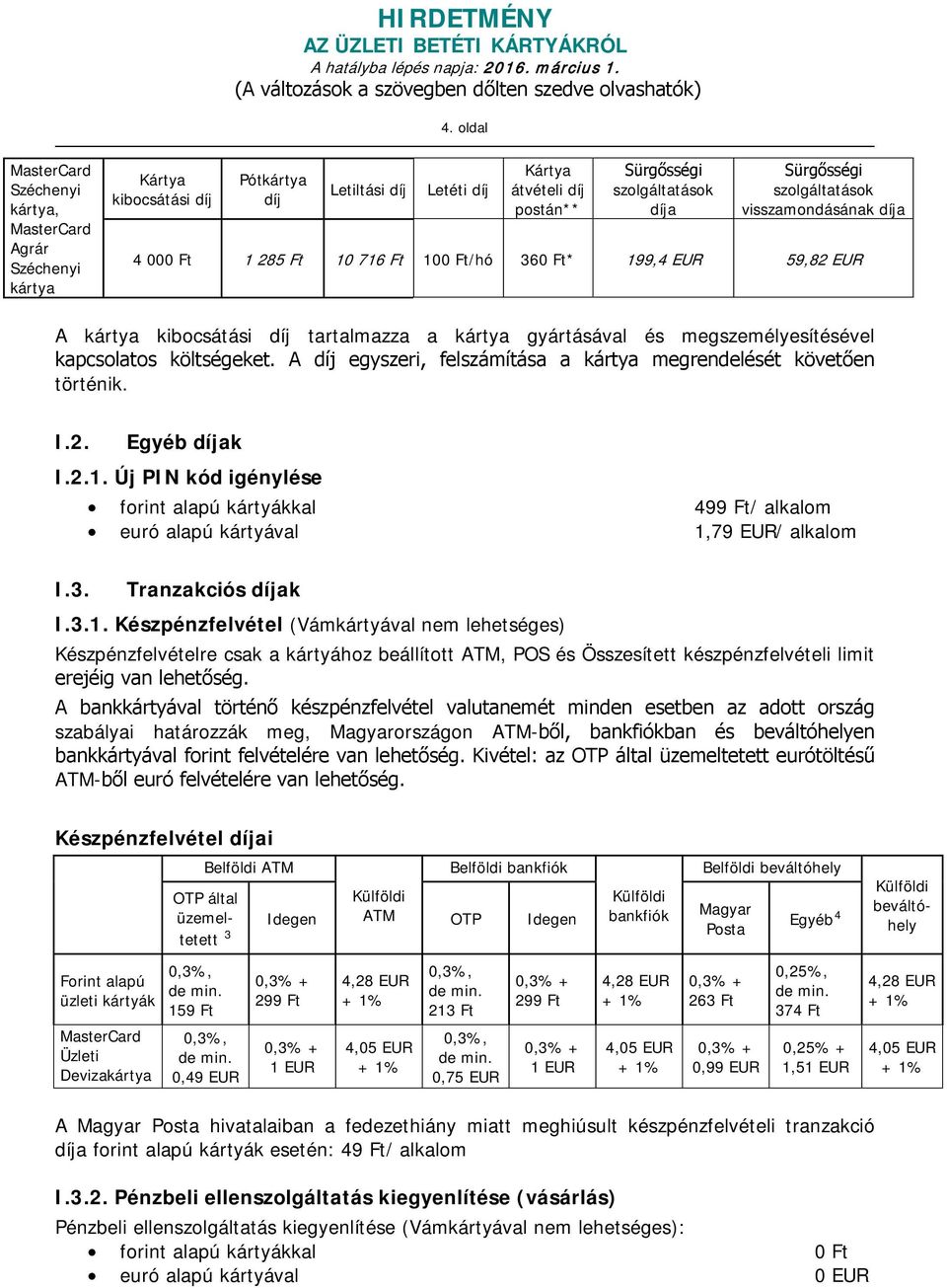 2. Egyéb díjak I.2.1. Új PIN kód igénylése forint alapú kártyákkal 499 Ft/ alkalom euró alapú kártyával 1,79 EUR/ alkalom I.3. Tranzakciós díjak I.3.1. Készpénzfelvétel (Vámkártyával nem lehetséges) Készpénzfelvételre csak a kártyához beállított ATM, POS és Összesített készpénzfelvételi limit erejéig van lehetőség.