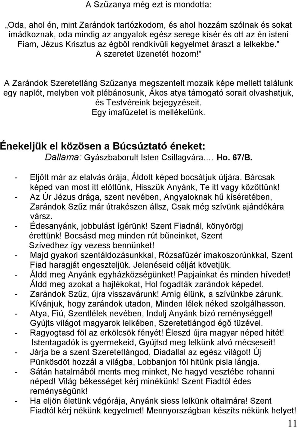 A Zarándok Szeretetláng Szűzanya megszentelt mozaik képe mellett találunk egy naplót, melyben volt plébánosunk, Ákos atya támogató sorait olvashatjuk, és Testvéreink bejegyzéseit.