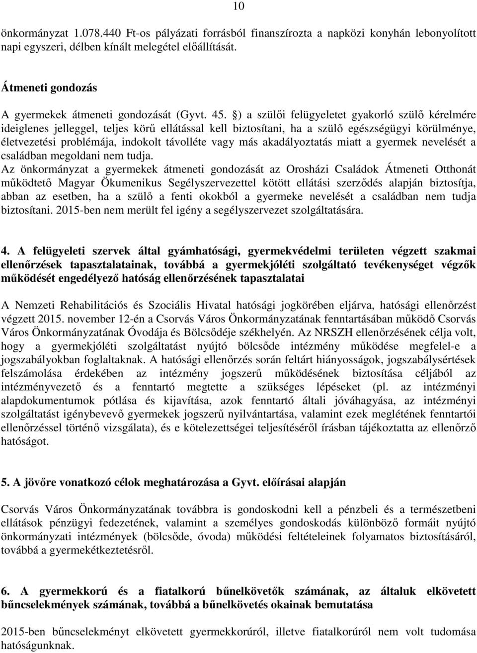 ) a szülői felügyeletet gyakorló szülő kérelmére ideiglenes jelleggel, teljes körű ellátással kell biztosítani, ha a szülő egészségügyi körülménye, életvezetési problémája, indokolt távolléte vagy
