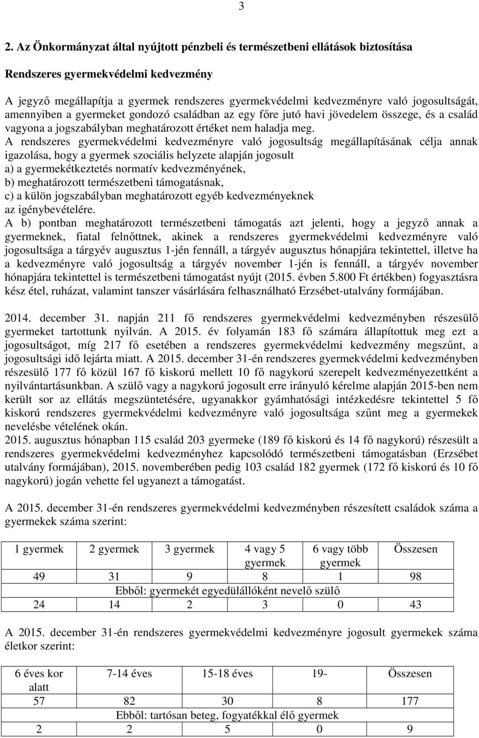 A rendszeres gyermekvédelmi kedvezményre való jogosultság megállapításának célja annak igazolása, hogy a gyermek szociális helyzete alapján jogosult a) a gyermekétkeztetés normatív kedvezményének, b)