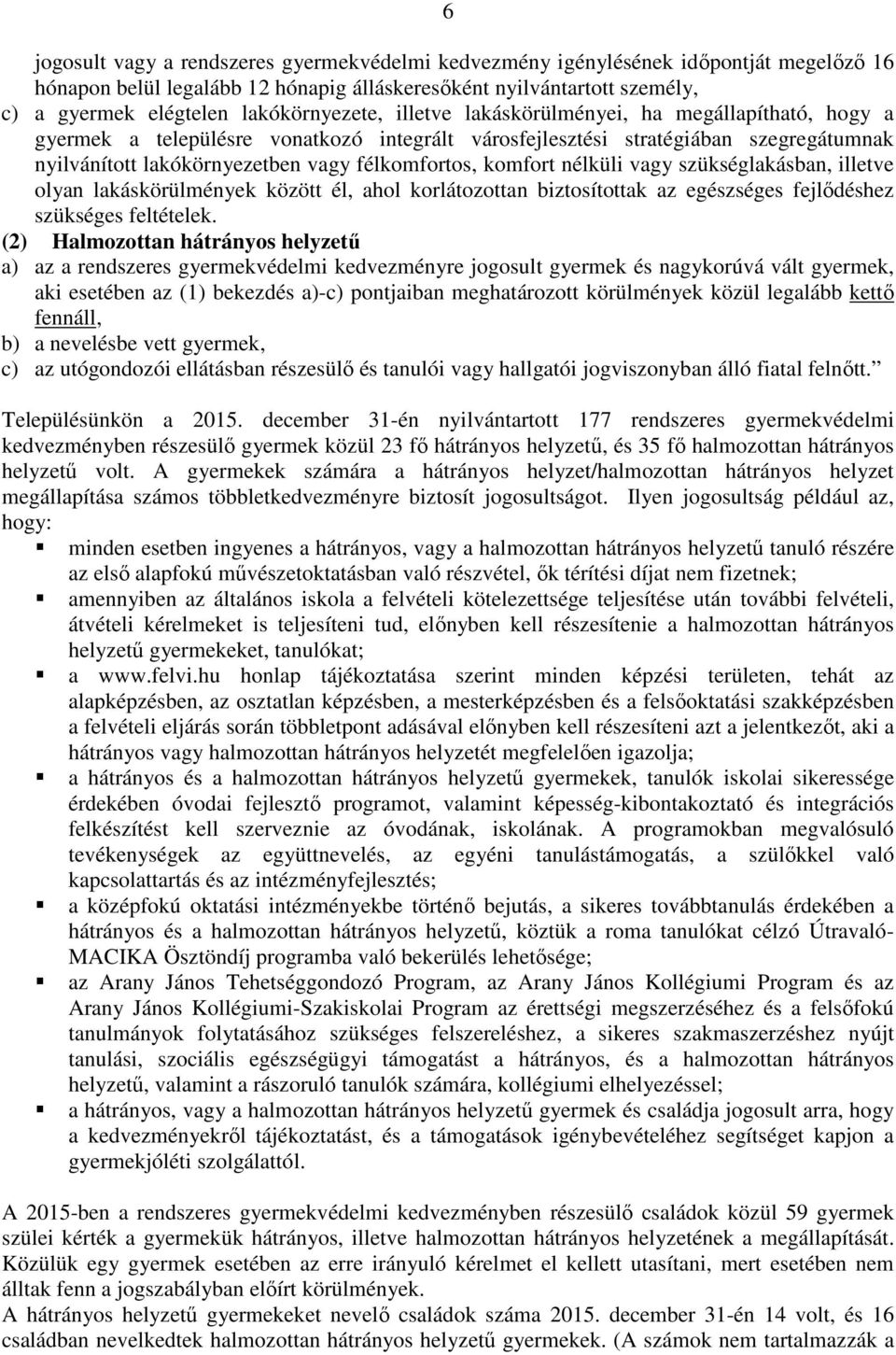 félkomfortos, komfort nélküli vagy szükséglakásban, illetve olyan lakáskörülmények között él, ahol korlátozottan biztosítottak az egészséges fejlődéshez szükséges feltételek.