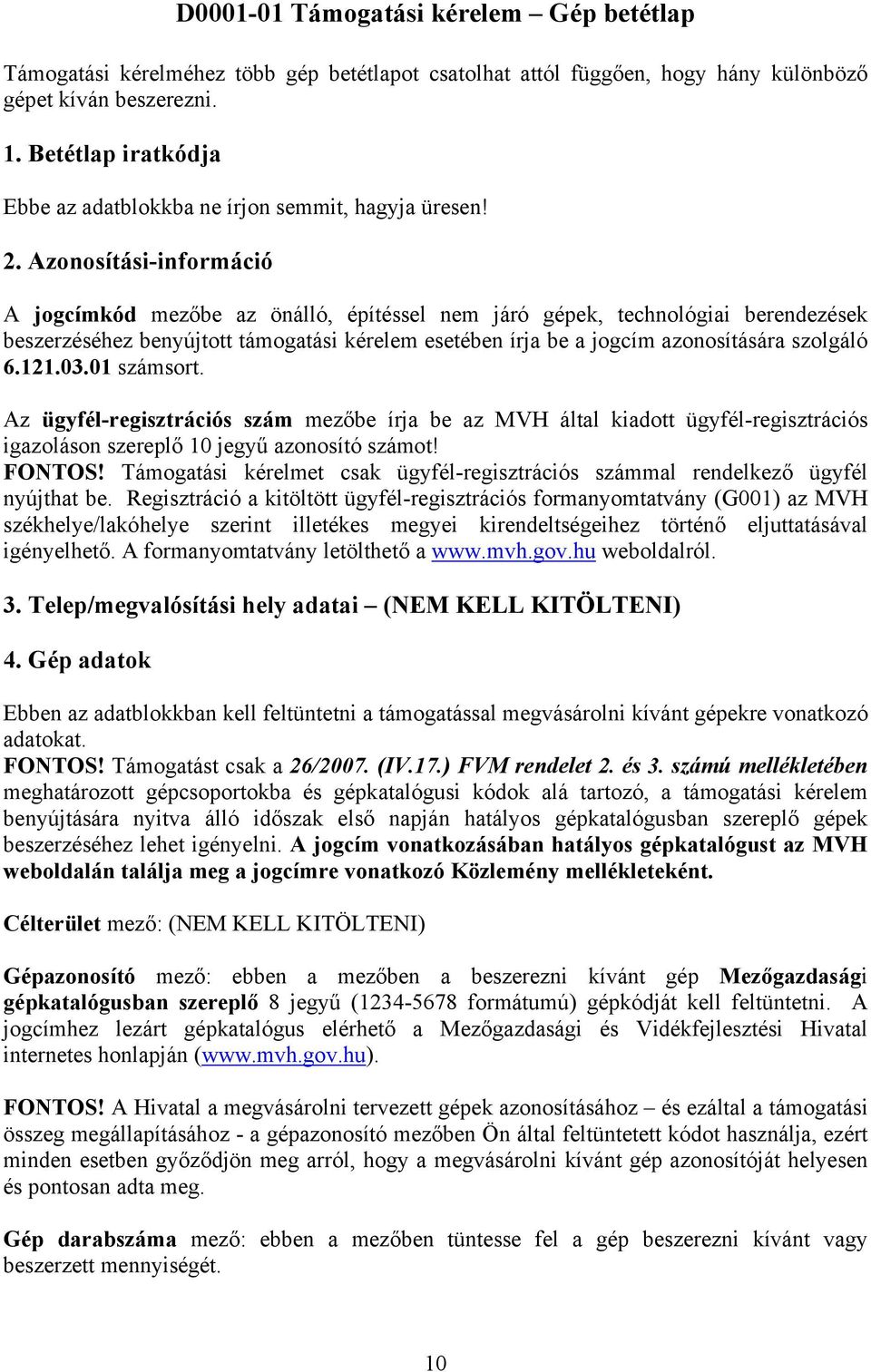 Azonosítási-információ A jogcímkód mezőbe az önálló, építéssel nem járó gépek, technológiai berendezések beszerzéséhez benyújtott támogatási kérelem esetében írja be a jogcím azonosítására szolgáló 6.