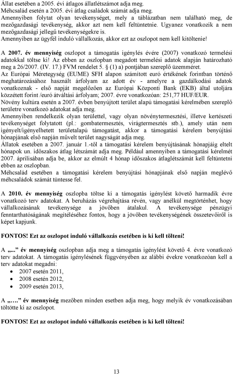 Ugyanez vonatkozik a nem mezőgazdasági jellegű tevékenységekre is. Amennyiben az ügyfél induló vállalkozás, akkor ezt az oszlopot nem kell kitöltenie! A 2007.