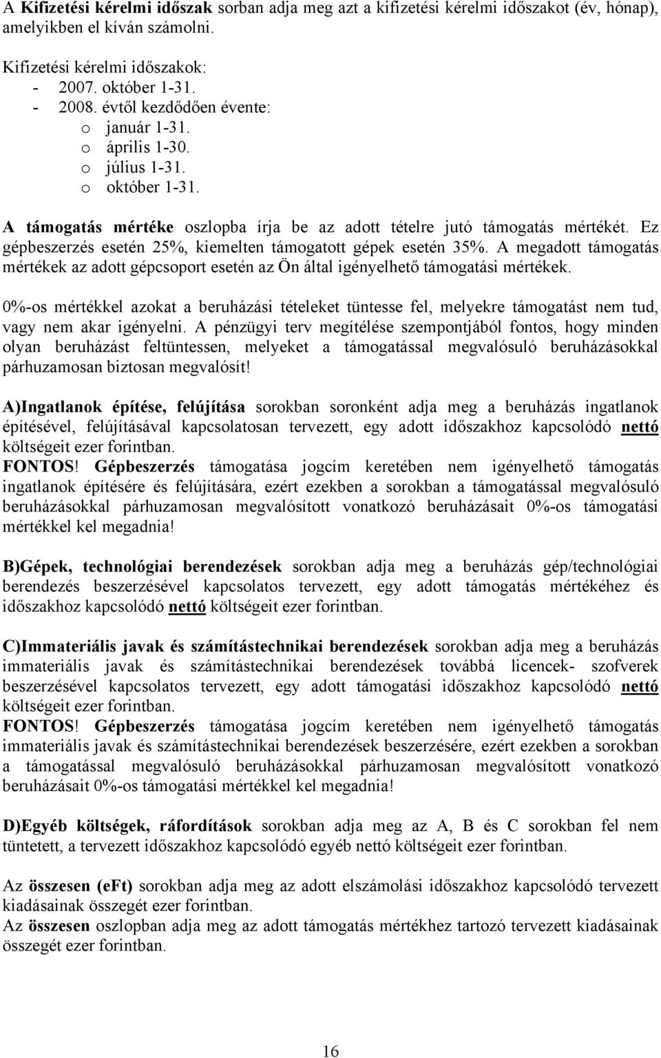 Ez gépbeszerzés esetén 25%, kiemelten támogatott gépek esetén 35%. A megadott támogatás mértékek az adott gépcsoport esetén az Ön által igényelhető támogatási mértékek.