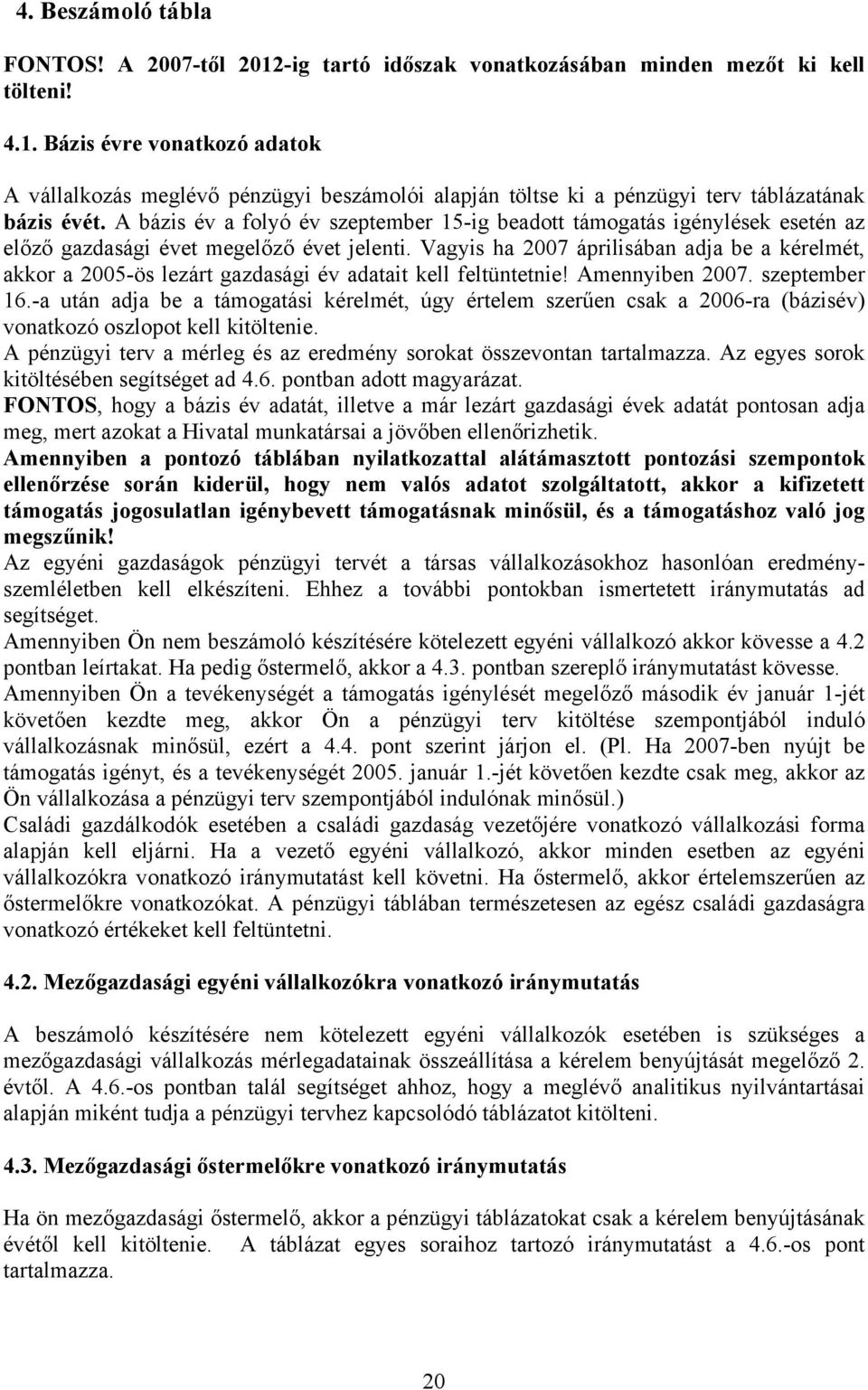 Vagyis ha 2007 áprilisában adja be a kérelmét, akkor a 2005-ös lezárt gazdasági év adatait kell feltüntetnie! Amennyiben 2007. szeptember 16.