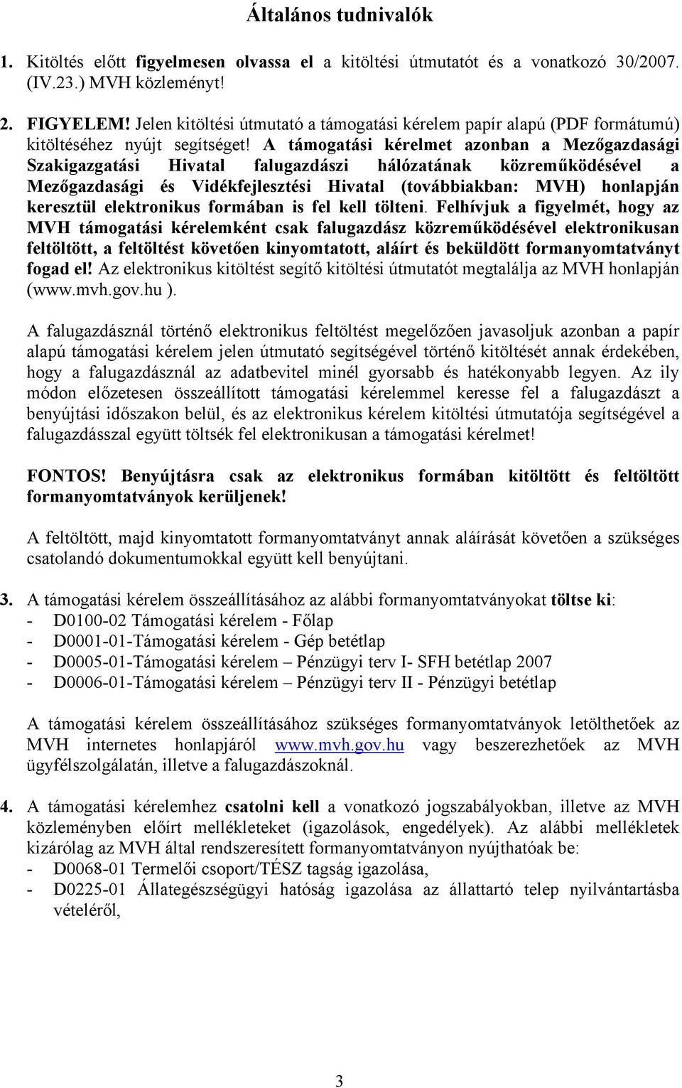 A támogatási kérelmet azonban a Mezőgazdasági Szakigazgatási Hivatal falugazdászi hálózatának közreműködésével a Mezőgazdasági és Vidékfejlesztési Hivatal (továbbiakban: MVH) honlapján keresztül