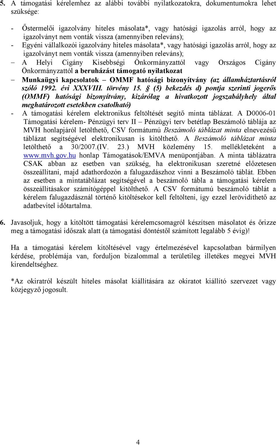 Önkormányzattól vagy Országos Cigány Önkormányzattól a beruházást támogató nyilatkozat Munkaügyi kapcsolatok OMMF hatósági bizonyítvány (az államháztartásról szóló 1992. évi XXXVIII. törvény 15.