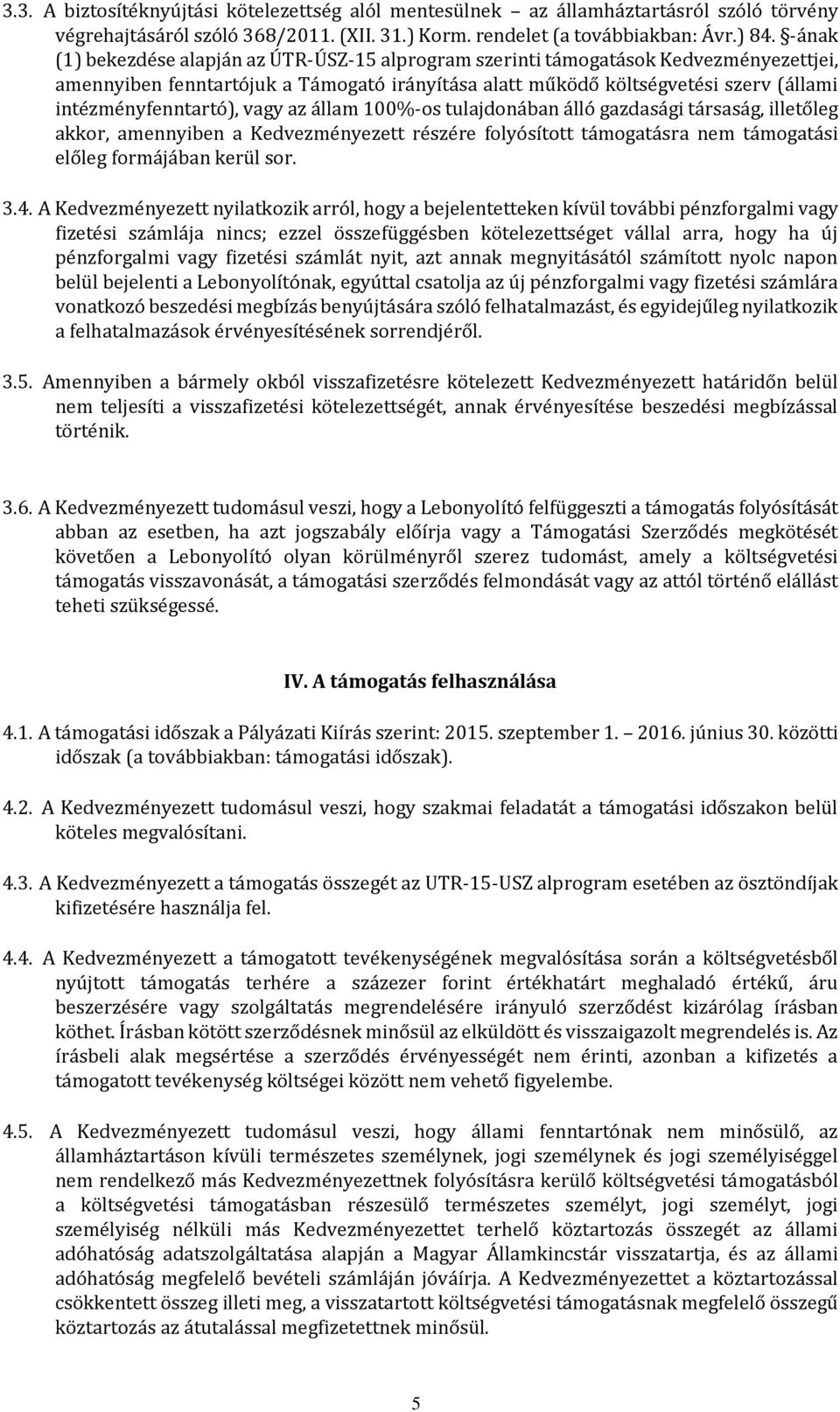 intézményfenntartó), vagy az állam 100%-os tulajdonában álló gazdasági társaság, illetőleg akkor, amennyiben a Kedvezményezett részére folyósított támogatásra nem támogatási előleg formájában kerül