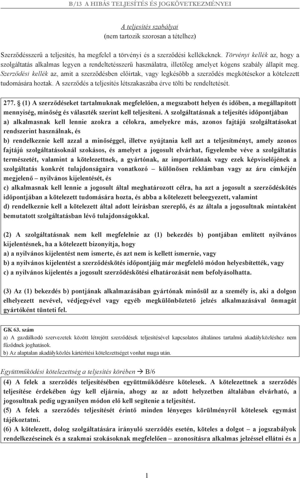 Szerződési kellék az, amit a szerződésben előírtak, vagy legkésőbb a szerződés megkötésekor a kötelezett tudomására hoztak. A szerződés a teljesítés létszakaszába érve tölti be rendeltetését. 277.