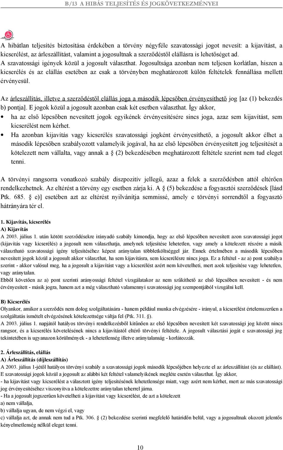 Jogosultsága azonban nem teljesen korlátlan, hiszen a kicserélés és az elállás esetében az csak a törvényben meghatározott külön feltételek fennállása mellett érvényesül.