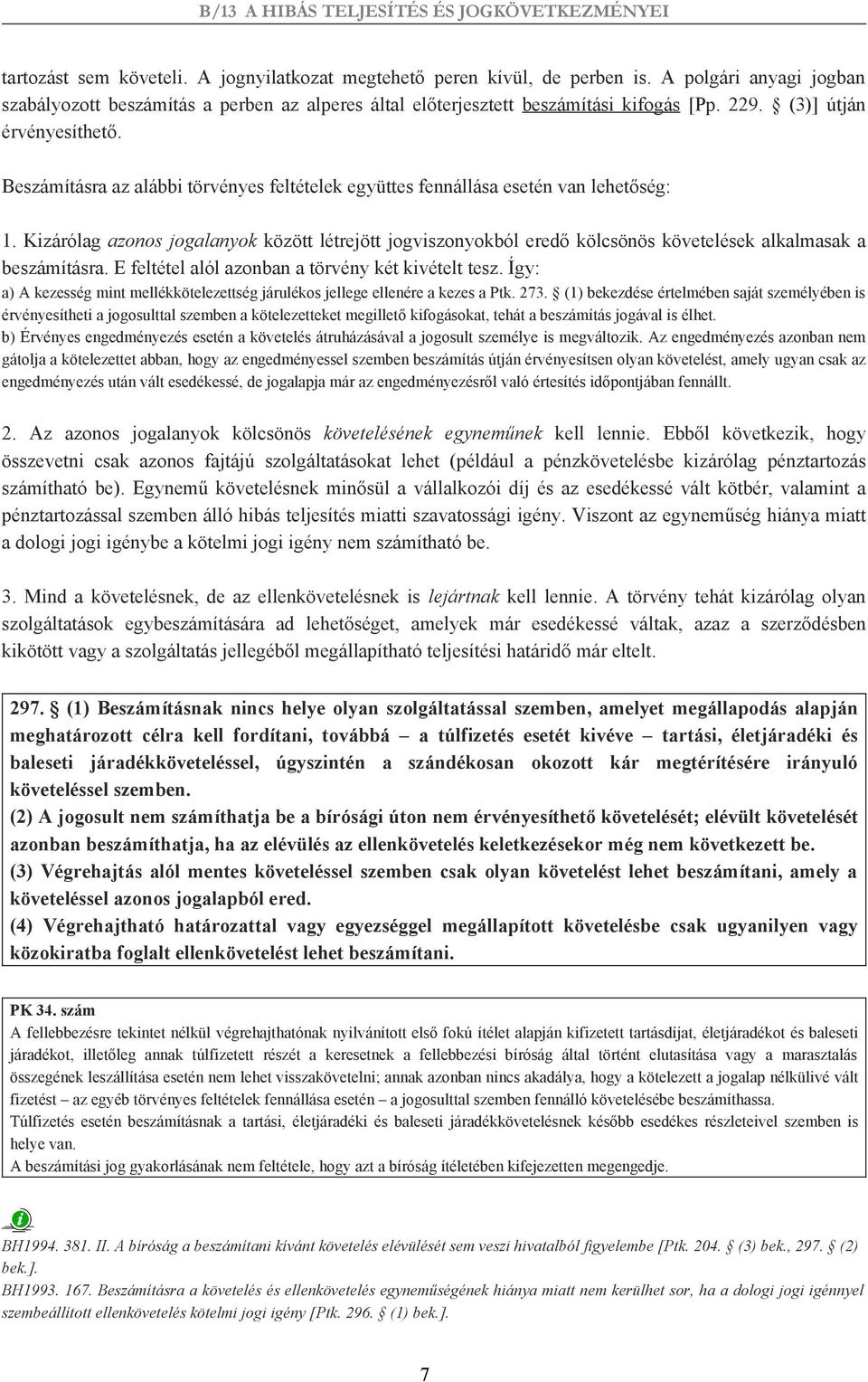Kizárólag azonos jogalanyok között létrejött jogviszonyokból eredő kölcsönös követelések alkalmasak a beszámításra. E feltétel alól azonban a törvény két kivételt tesz.