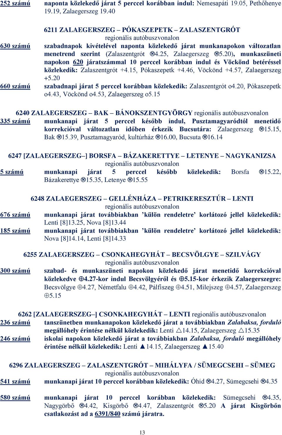 Zalaegerszeg.5.20), munkaszüneti napokon 620 járatszámmal 10 perccel korábban indul és Vöckönd betéréssel közlekedik: Zalaszentgrót +4.15, Pókaszepetk +4.46, Vöckönd +4.57, Zalaegerszeg +5.