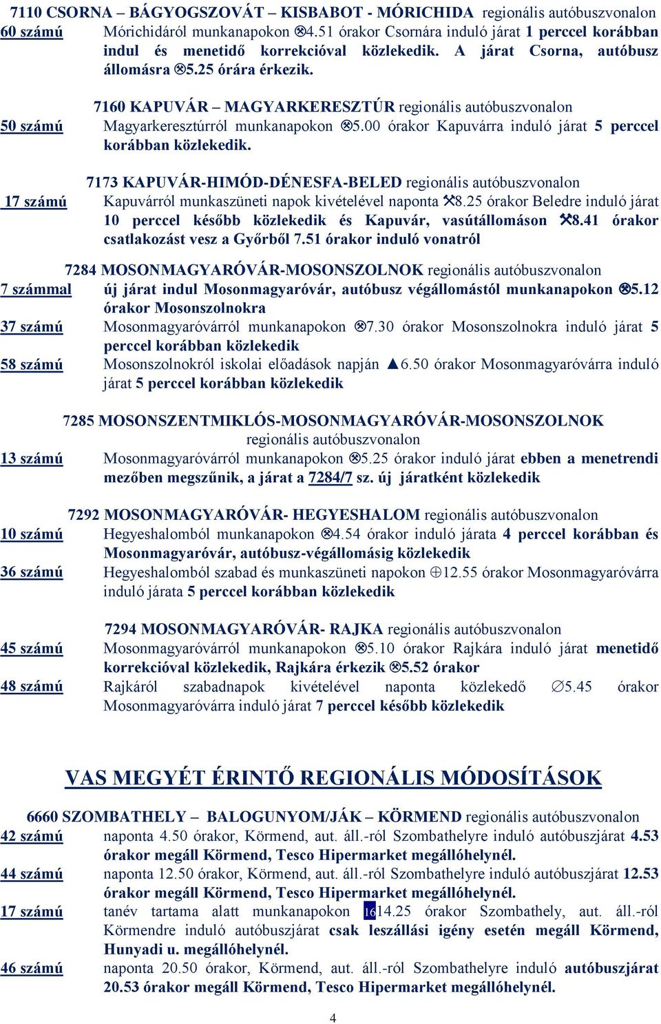 7173 KAPUVÁR-HIMÓD-DÉNESFA-BELED 17 számú Kapuvárról munkaszüneti napok kivételével naponta $8.25 órakor Beledre induló járat 10 perccel később közlekedik és Kapuvár, vasútállomáson $8.