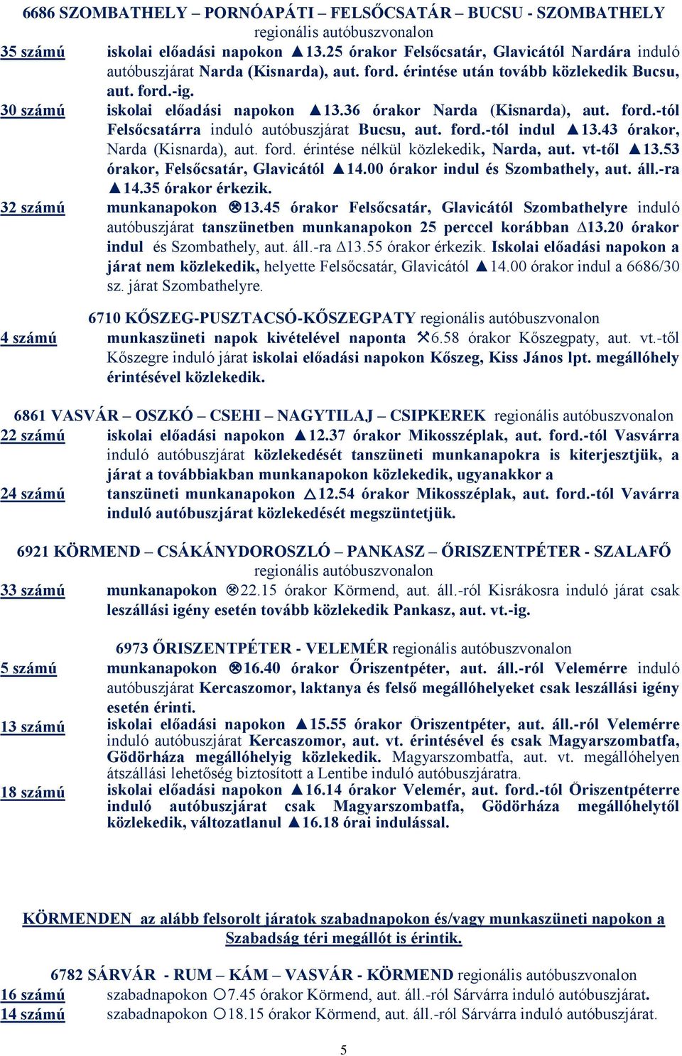 43 órakor, Narda (Kisnarda), aut. ford. érintése nélkül közlekedik, Narda, aut. vt-től 13.53 órakor, Felsőcsatár, Glavicától 14.00 órakor indul és Szombathely, aut. áll.-ra 14.35 órakor érkezik.