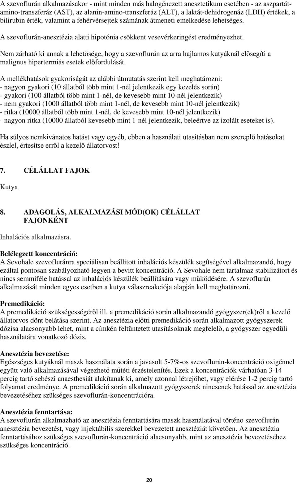 Nem zárható ki annak a lehetősége, hogy a szevoflurán az arra hajlamos kutyáknál elősegíti a malignus hipertermiás esetek előfordulását.