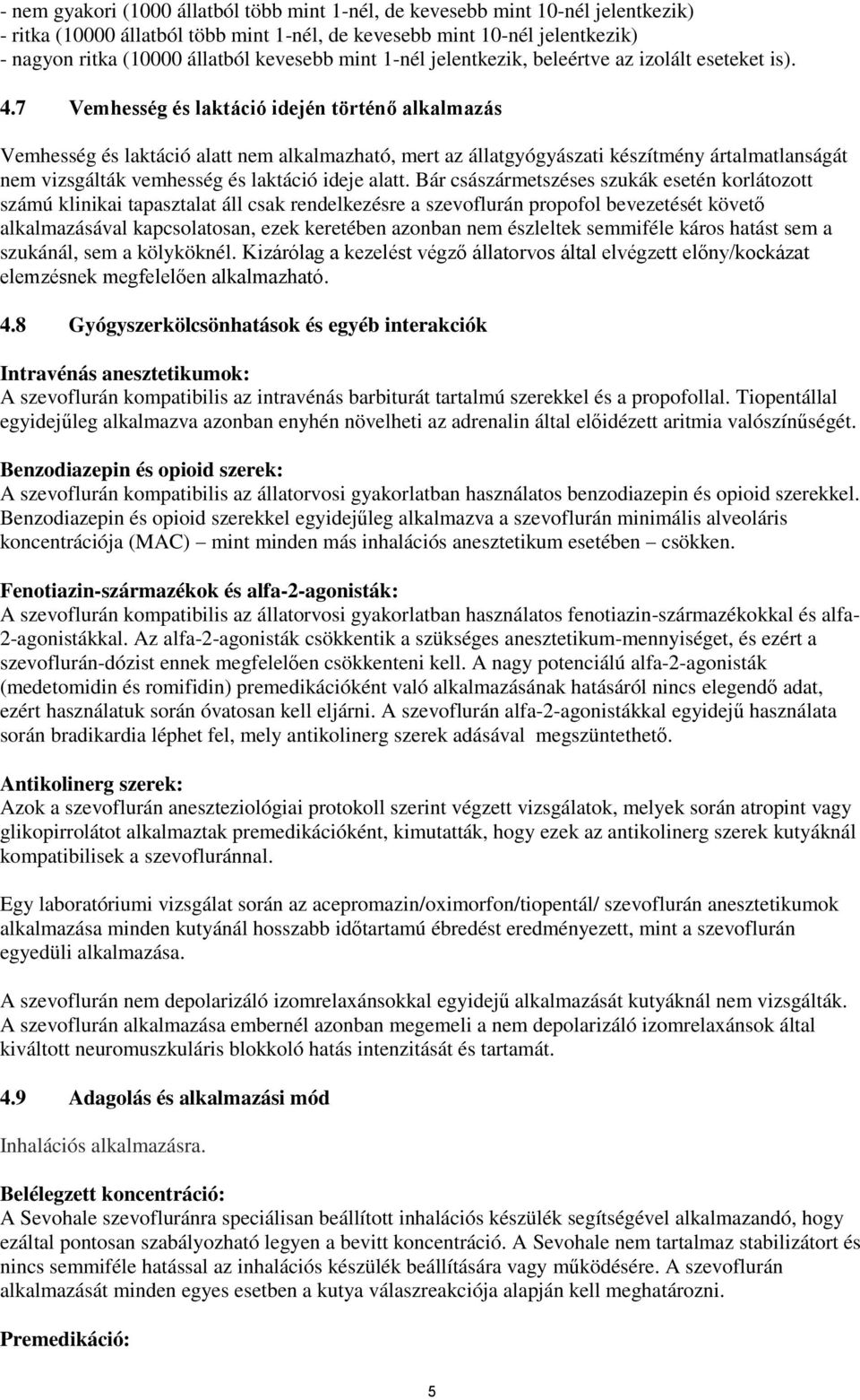 7 Vemhesség és laktáció idején történő alkalmazás Vemhesség és laktáció alatt nem alkalmazható, mert az állatgyógyászati készítmény ártalmatlanságát nem vizsgálták vemhesség és laktáció ideje alatt.