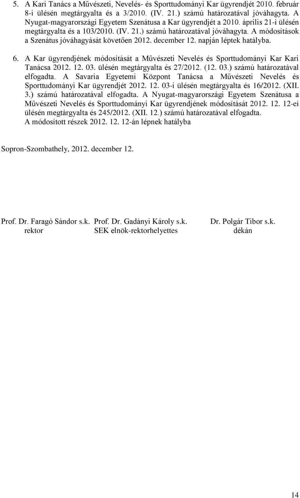 A módosítások a Szenátus jóváhagyását követően 2012. december 12. napján léptek hatályba. 6. A Kar ügyrendjének módosítását a Művészeti Nevelés és Sporttudományi Kar Kari Tanácsa 2012. 12. 03.