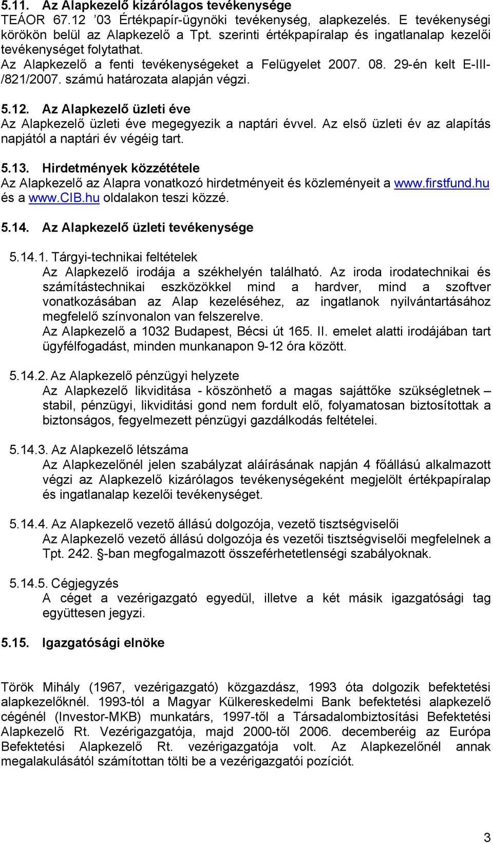 12. Az Alapkezelő üzleti éve Az Alapkezelő üzleti éve megegyezik a naptári évvel. Az első üzleti év az alapítás napjától a naptári év végéig tart. 5.13.