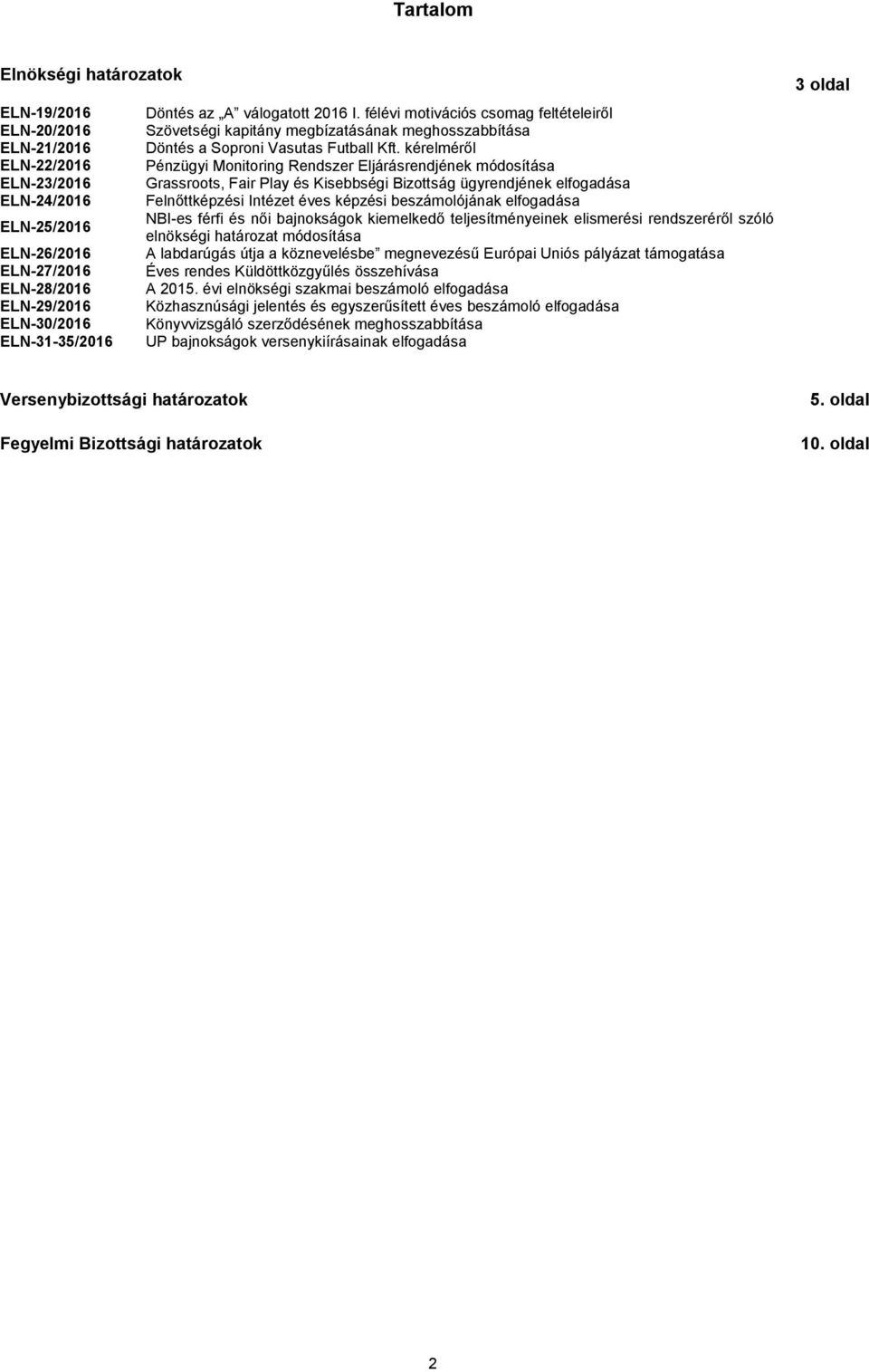 kérelméről ELN-22/2016 Pénzügyi Monitoring Rendszer Eljárásrendjének módosítása ELN-23/2016 Grassroots, Fair Play és Kisebbségi Bizottság ügyrendjének elfogadása ELN-24/2016 Felnőttképzési Intézet