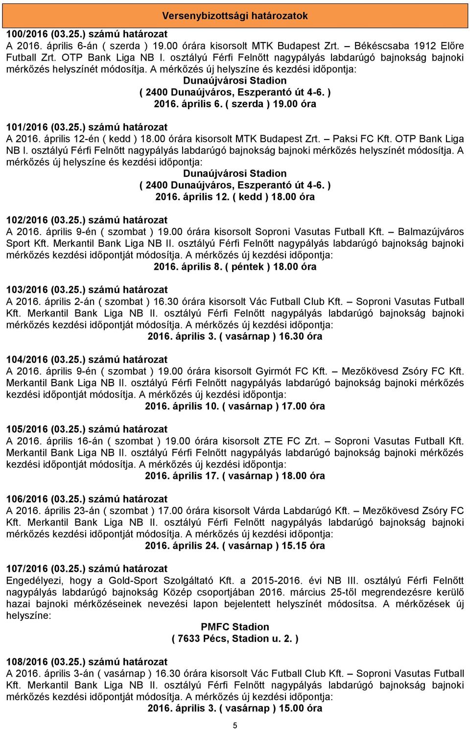 ) 2016. április 6. ( szerda ) 19.00 óra 101/2016 (03.25.) számú határozat A 2016. április 12-én ( kedd ) 18.00 órára kisorsolt MTK Budapest Zrt. Paksi FC Kft. OTP Bank Liga NB I.  ) 2016. április 12. ( kedd ) 18.00 óra 102/2016 (03.