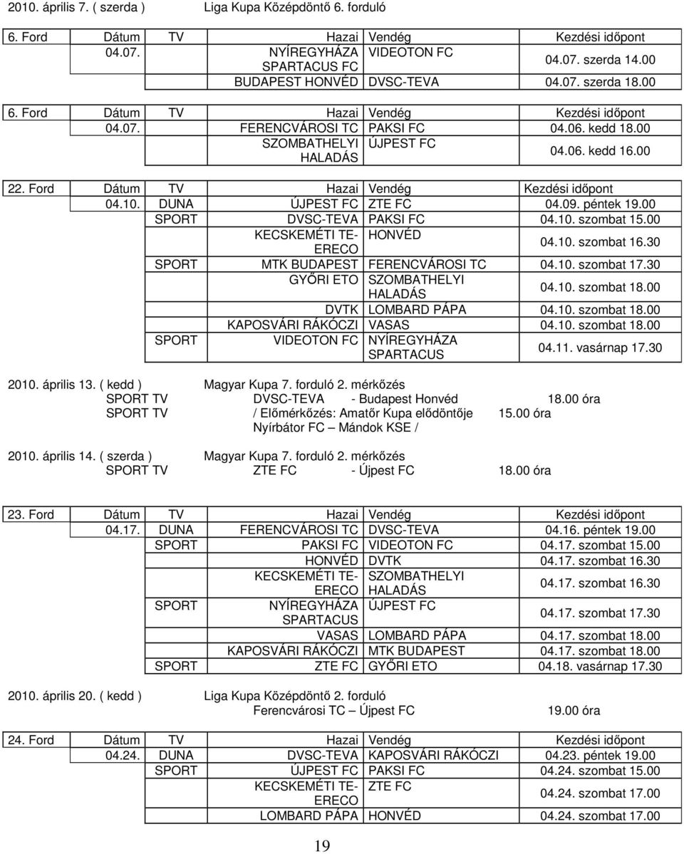 DUNA ÚJPEST FC ZTE FC 04.09. péntek 19.00 SPORT DVSC-TEVA PAKSI FC 04.10. szombat 15.00 KECSKEMÉTI TE- HONVÉD 04.10. szombat 16.30 SPORT MTK BUDAPEST FERENCVÁROSI TC 04.10. szombat 17.