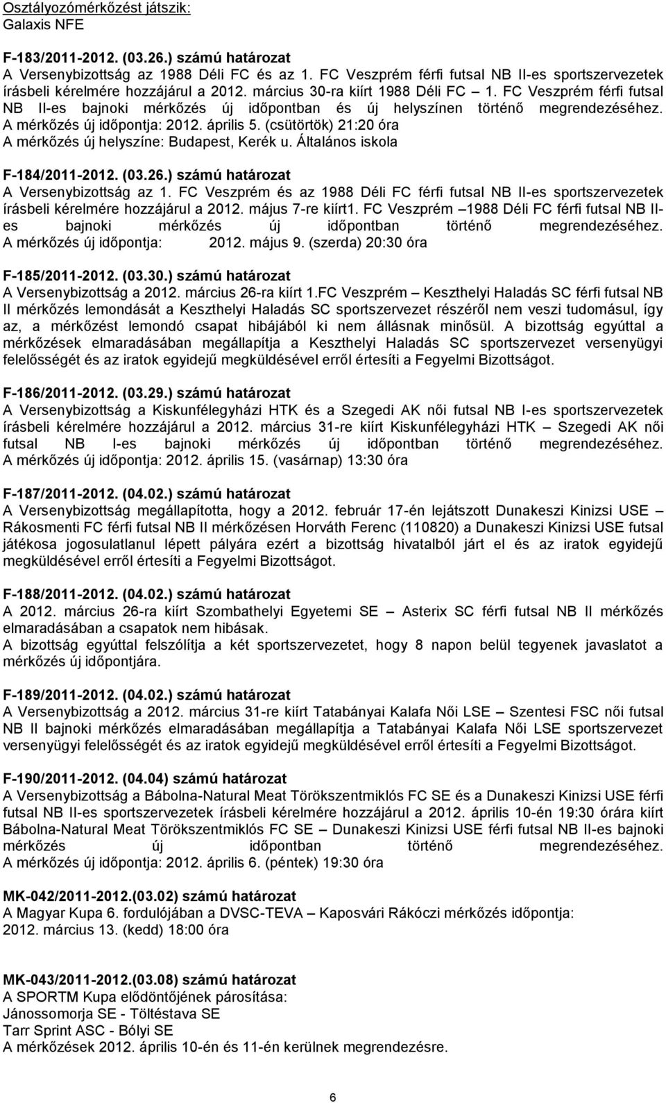 FC Veszprém férfi futsal NB II-es bajnoki mérkőzés új időpontban és új helyszínen történő A mérkőzés új időpontja: 2012. április 5. (csütörtök) 21:20 óra A mérkőzés új helyszíne: Budapest, Kerék u.