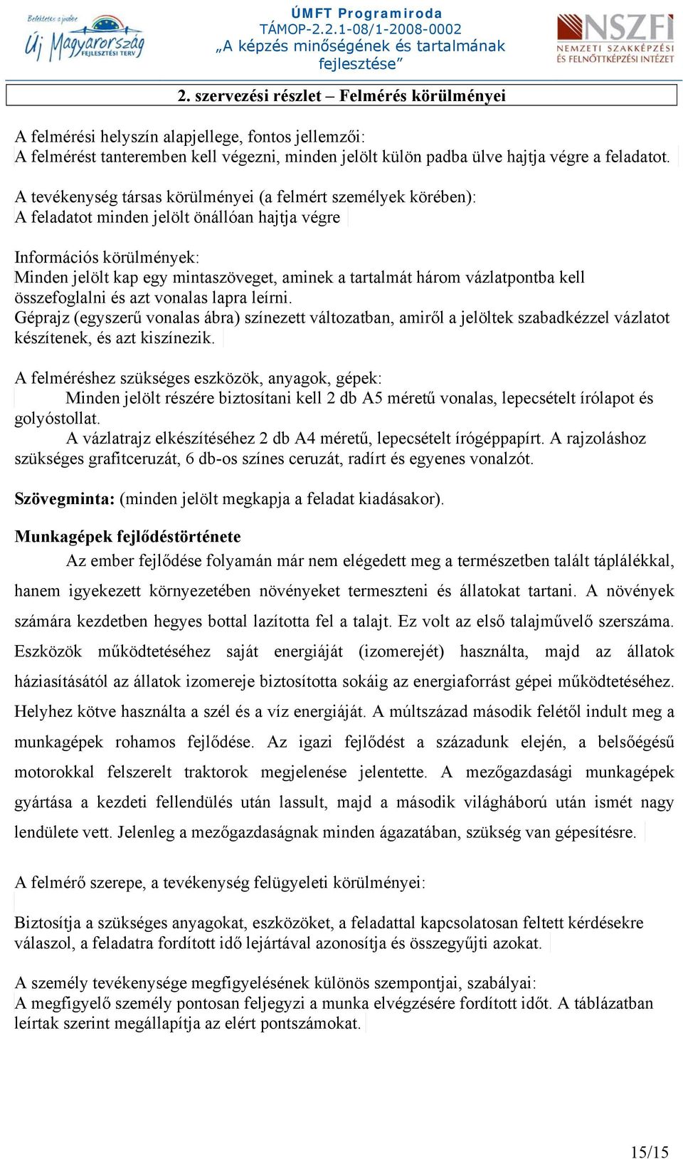 vázlatpontba kell összefoglalni és azt vonalas lapra leírni. Géprajz (egyszerű vonalas ábra) színezett változatban, amiről a jelöltek szabadkézzel vázlatot készítenek, és azt kiszínezik.