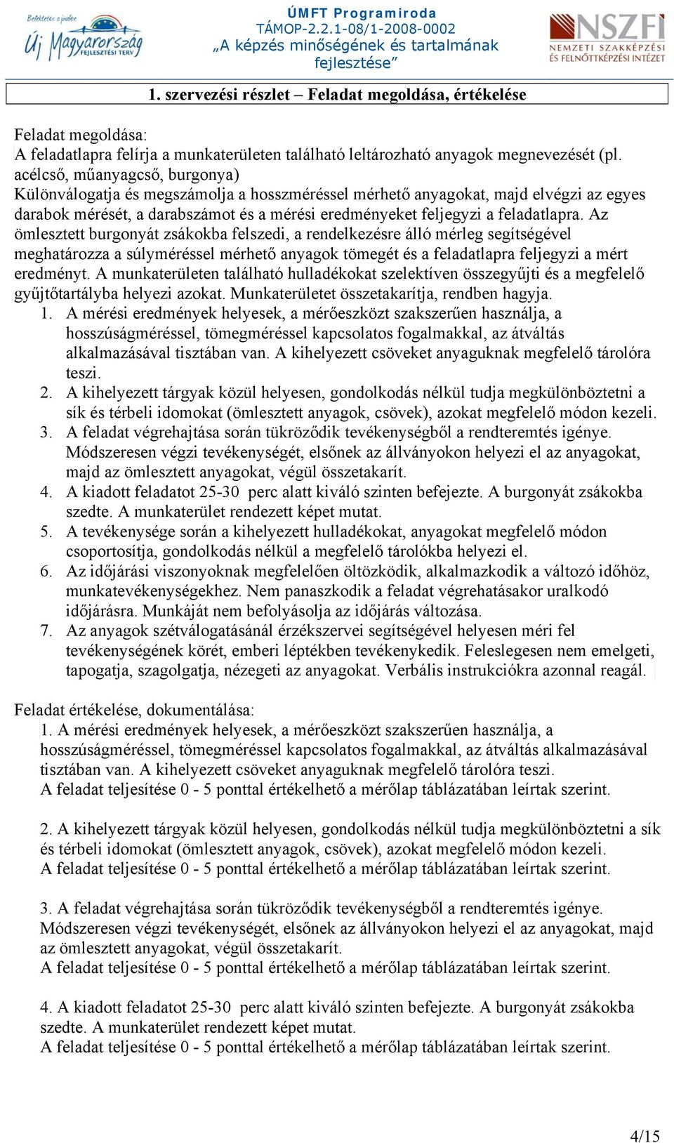 Az ömlesztett burgonyát zsákokba felszedi, a rendelkezésre álló mérleg segítségével meghatározza a súlyméréssel mérhető anyagok tömegét és a feladatlapra feljegyzi a mért eredményt.