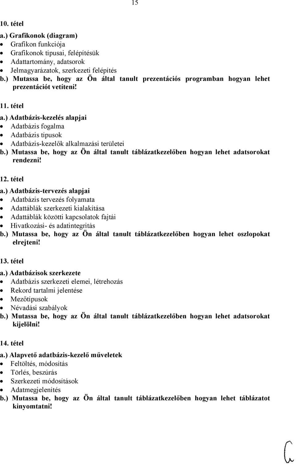 ) Adatbázis-kezelés alapjai Adatbázis fogalma Adatbázis típusok Adatbázis-kezelők alkalmazási területei b.) Mutassa be, hogy az Ön által tanult táblázatkezelőben hogyan lehet adatsorokat rendezni! 12.