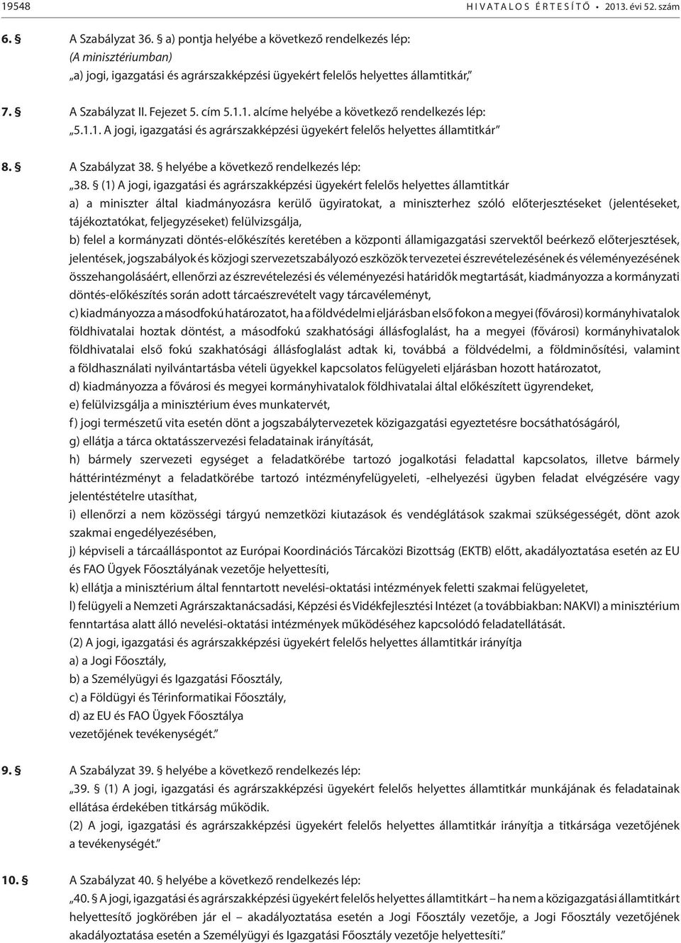 1. alcíme helyébe a következő rendelkezés lép: 5.1.1. A jogi, igazgatási és agrárszakképzési ügyekért felelős helyettes államtitkár 8. A Szabályzat 38. helyébe a következő rendelkezés lép: 38.