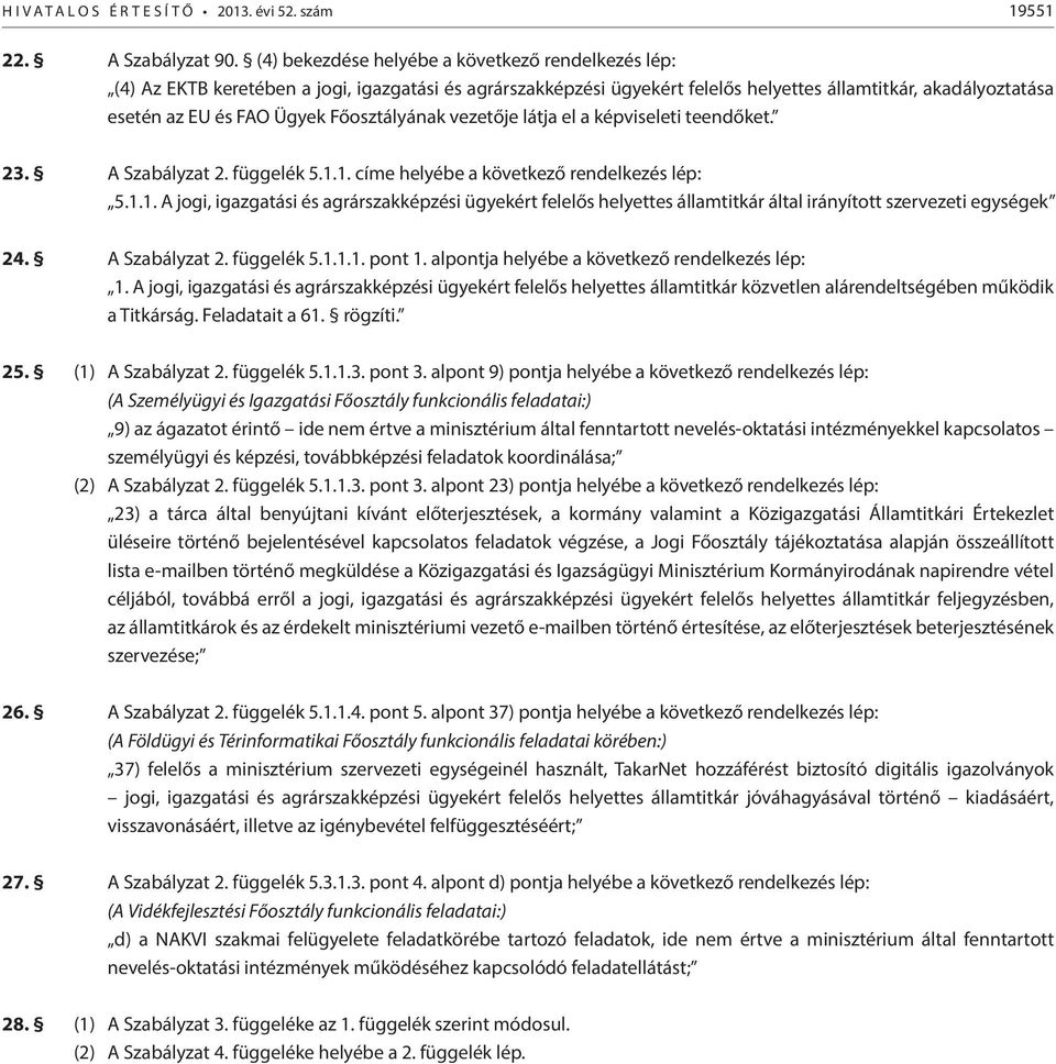 vezetője látja el a képviseleti teendőket. 23. A Szabályzat 2. függelék 5.1.1. címe helyébe a következő rendelkezés lép: 5.1.1. A jogi, igazgatási és agrárszakképzési ügyekért felelős helyettes államtitkár által irányított szervezeti egységek 24.