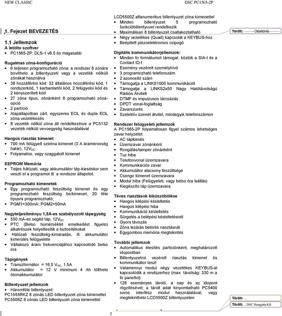 hozzáférési kód, 1 rendszerkód, 1 karbantartói kód, 2 felügyeloi kód és 2 kényszerített kód 27 zóna típus, zónánként 8 programozható zónaopció 2 partíció Alapállapotban zárt, egyszeres EOL és dupla