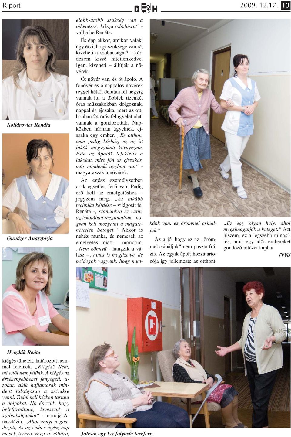 A főnővér és a nappalos nővérek reggel héttől délután fél négyig vannak itt, a többiek tizenkét órás műszakokban dolgoznak, nappal és éjszaka, mert az otthonban 24 órás felügyelet alatt vannak a